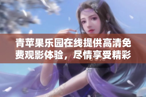 青苹果乐园在线提供高清免费观影体验，尽情享受精彩内容吧！