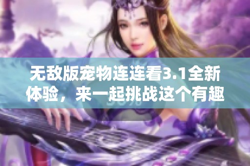 无敌版宠物连连看3.1全新体验，来一起挑战这个有趣的游戏吧