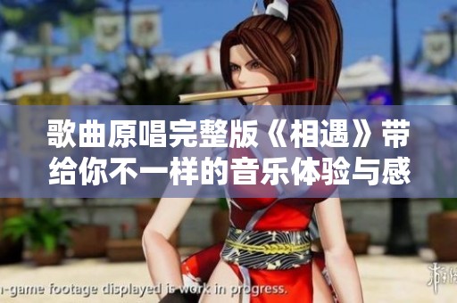 歌曲原唱完整版《相遇》带给你不一样的音乐体验与感动