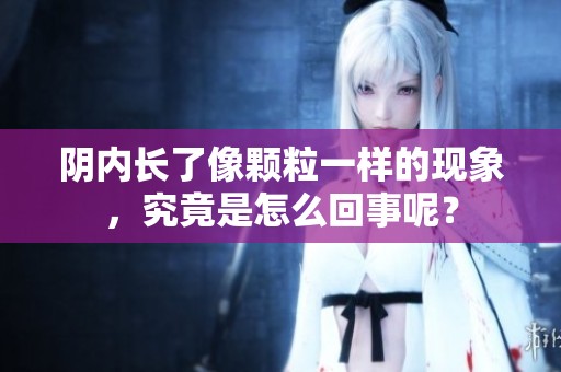 阴内长了像颗粒一样的现象，究竟是怎么回事呢？