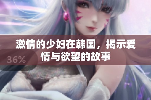 激情的少妇在韩国，揭示爱情与欲望的故事