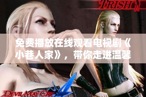 免费播放在线观看电视剧《小巷人家》，带你走进温馨小巷的日常生活