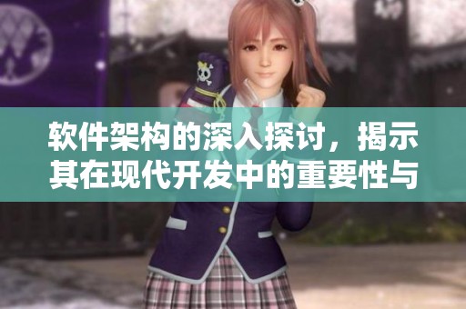 软件架构的深入探讨，揭示其在现代开发中的重要性与应用潜力