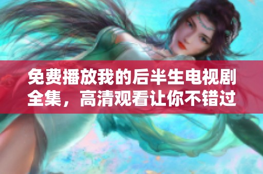 免费播放我的后半生电视剧全集，高清观看让你不错过每一集