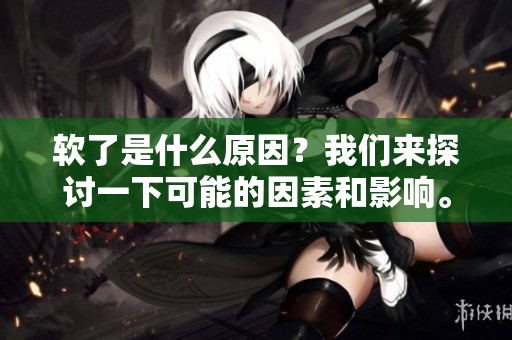 软了是什么原因？我们来探讨一下可能的因素和影响。