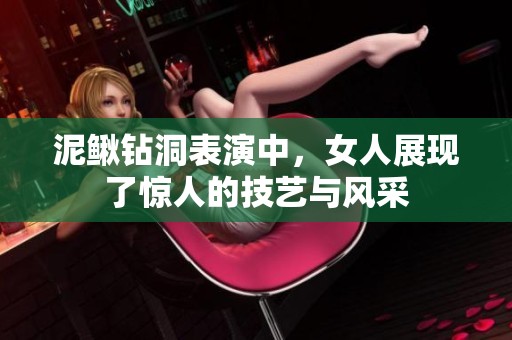 泥鳅钻洞表演中，女人展现了惊人的技艺与风采