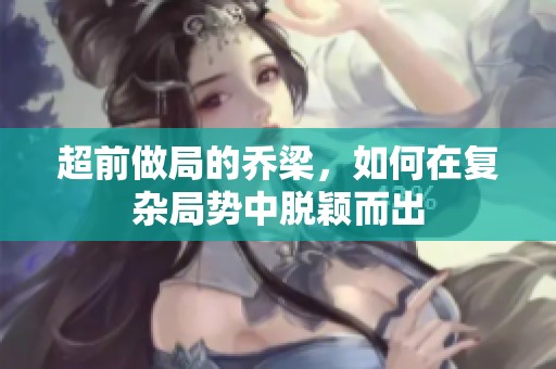 超前做局的乔梁，如何在复杂局势中脱颖而出