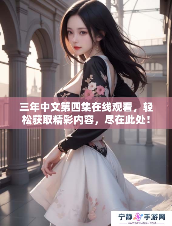 三年中文第四集在线观看，轻松获取精彩内容，尽在此处！