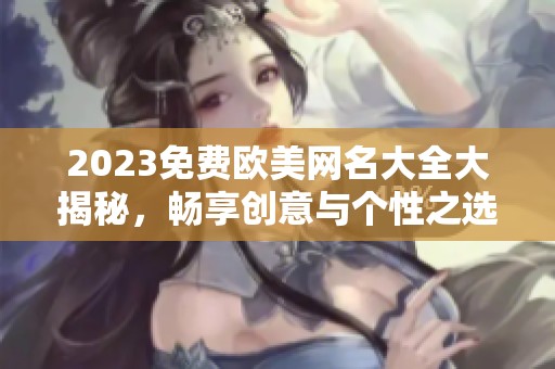 2023免费欧美网名大全大揭秘，畅享创意与个性之选