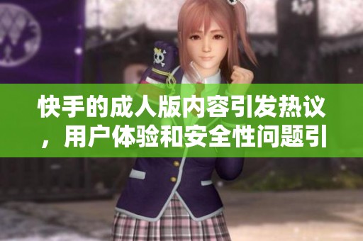 快手的**版内容引发热议，用户体验和安全性问题引人关注