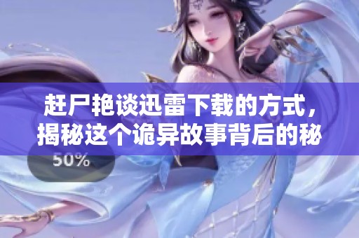 赶尸艳谈迅雷下载的方式，揭秘这个诡异故事背后的秘密与魅力