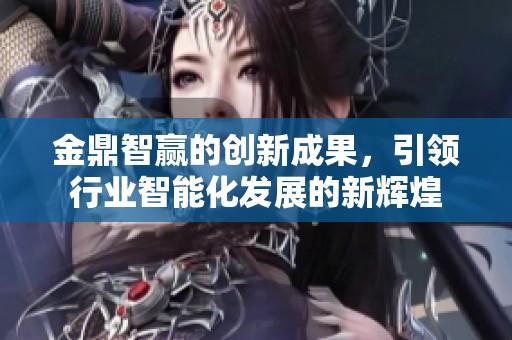 金鼎智赢的创新成果，引领行业智能化发展的新辉煌