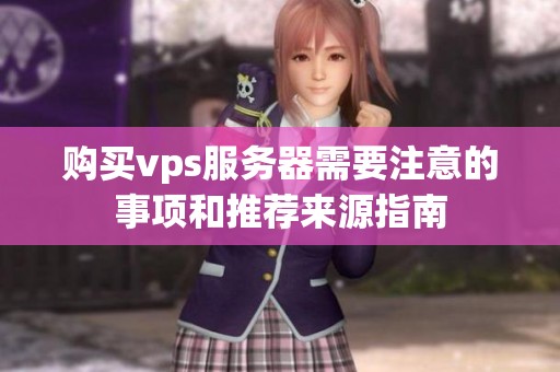 购买vps服务器需要注意的事项和推荐来源指南