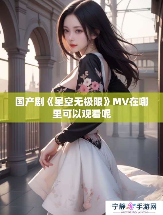 国产剧《星空无极限》MV在哪里可以观看呢