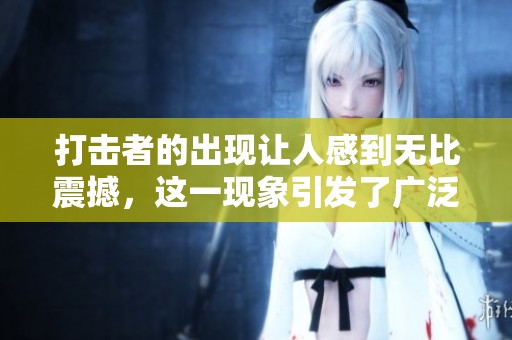 打击者的出现让人感到无比震撼，这一现象引发了广泛讨论和关注。