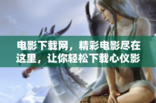 电影下载网，精彩电影尽在这里，让你轻松下载心仪影片