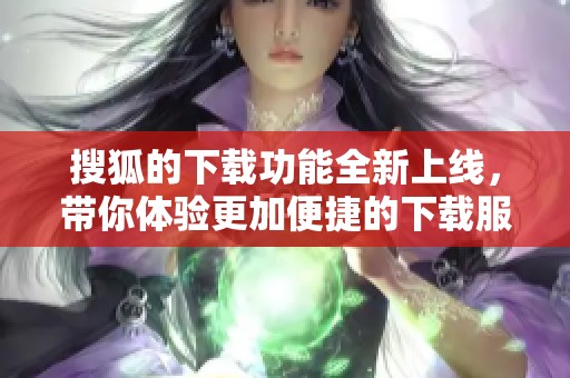 搜狐的下载功能全新上线，带你体验更加便捷的下载服务