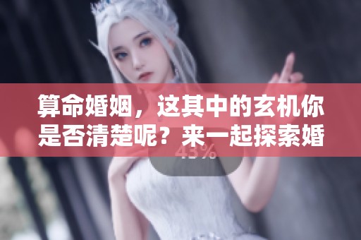 算命婚姻，这其中的玄机你是否清楚呢？来一起探索婚姻的命运吧！