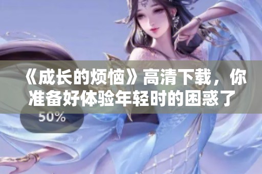 《成长的烦恼》高清下载，你准备好体验年轻时的困惑了吗