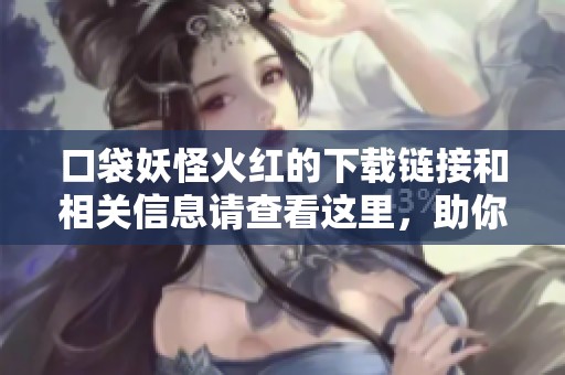 口袋妖怪火红的下载链接和相关信息请查看这里，助你畅玩全新冒险体验