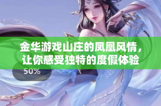 金华游戏山庄的凤凰风情，让你感受独特的度假体验