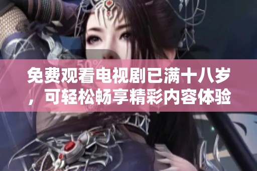 免费观看电视剧已满十八岁，可轻松畅享精彩内容体验