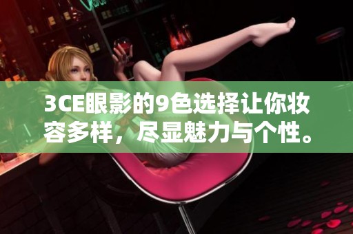3CE眼影的9色选择让你妆容多样，尽显魅力与个性。