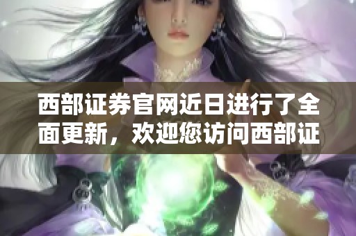 西部证券官网近日进行了全面更新，欢迎您访问西部证券的官方网站了解更多信息