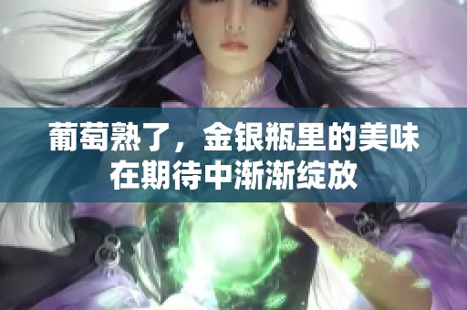 葡萄熟了，金银瓶里的美味在期待中渐渐绽放