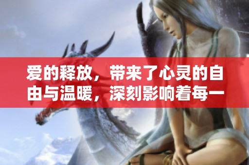 爱的释放，带来了心灵的自由与温暖，深刻影响着每一个人。