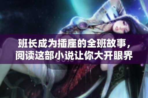 班长成为插座的全班故事，阅读这部小说让你大开眼界