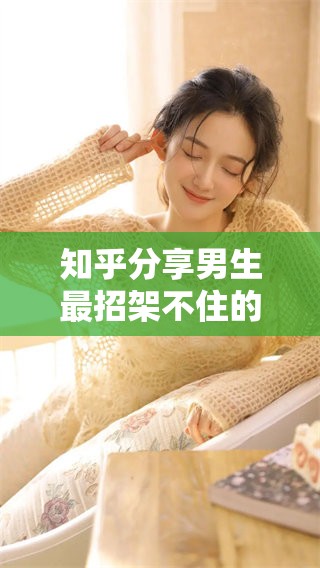 知乎分享男生最招架不住的撩法，来看看都有哪些技巧吧