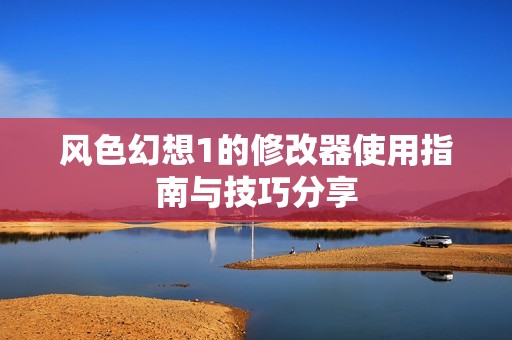 风色幻想1的修改器使用指南与技巧分享
