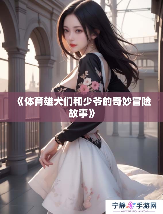 《**雄犬们和少爷的奇妙冒险故事》