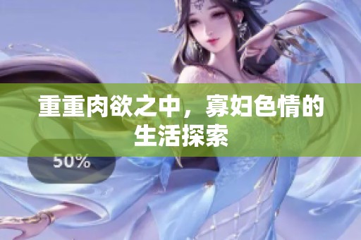 重重肉欲之中，寡妇**的生活探索