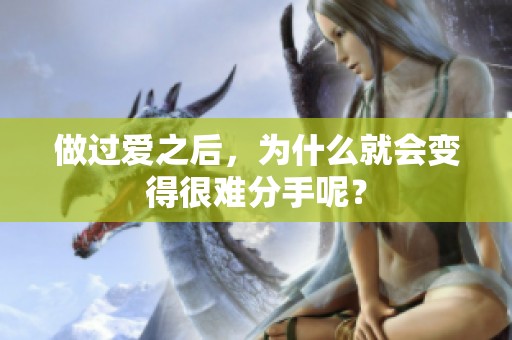 做过爱之后，为什么就会变得很难分手呢？