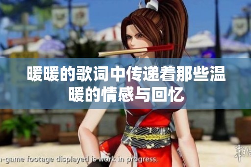 暖暖的歌词中传递着那些温暖的情感与回忆
