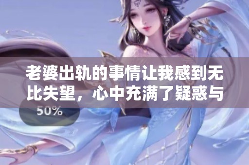老婆出轨的事情让我感到无比失望，心中充满了疑惑与痛苦