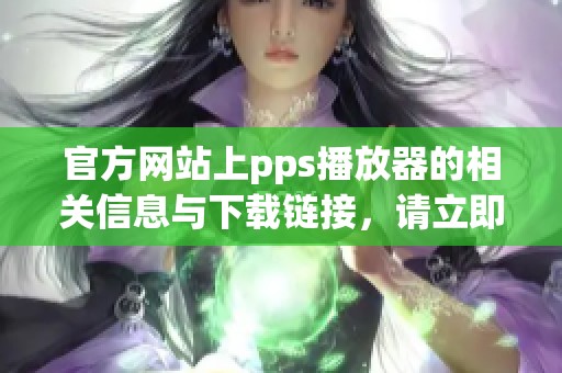 官方网站上pps播放器的相关信息与下载链接，请立即访问。