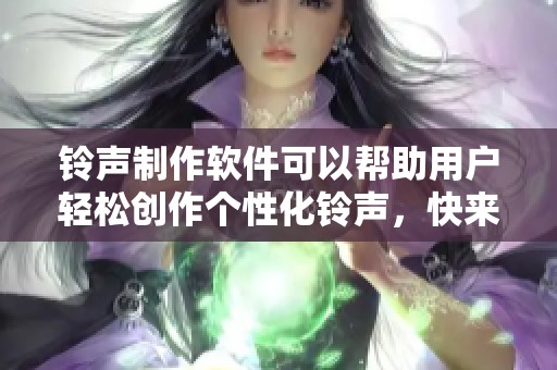 铃声制作软件可以帮助用户轻松创作个性化铃声，快来体验吧！