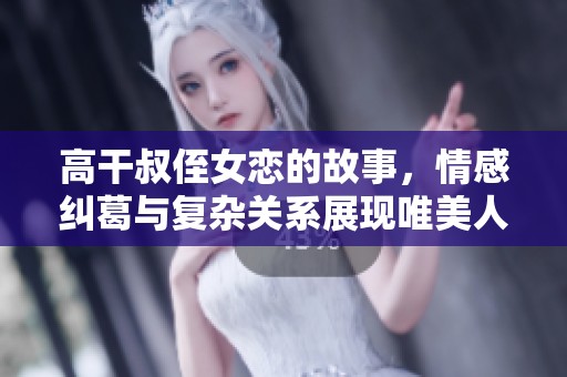 高干叔侄女恋的故事，情感纠葛与复杂关系展现唯美人生