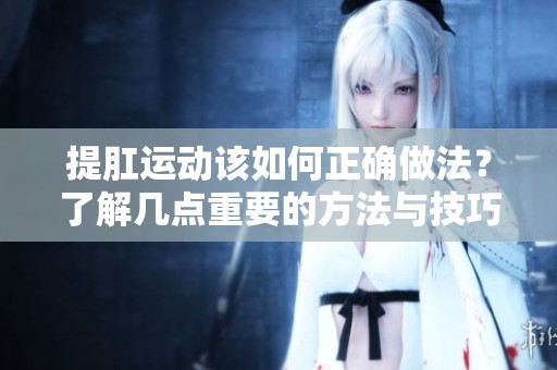 提肛运动该如何正确做法？了解几点重要的方法与技巧吧