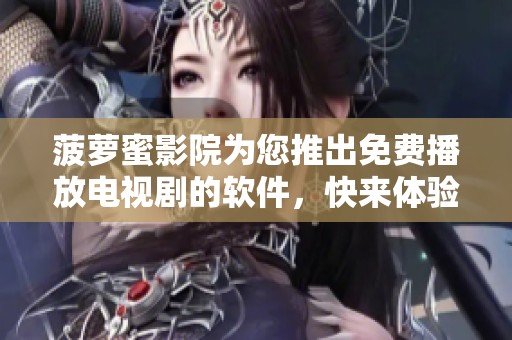 菠萝蜜影院为您推出免费播放电视剧的软件，快来体验多样化的影视内容！
