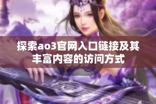 探索ao3官网入口链接及其丰富内容的访问方式