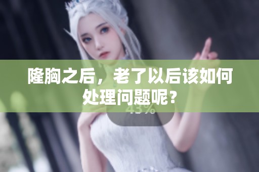 隆胸之后，老了以后该如何处理问题呢？