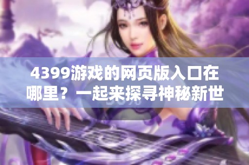 4399游戏的网页版入口在哪里？一起来探寻神秘新世界！