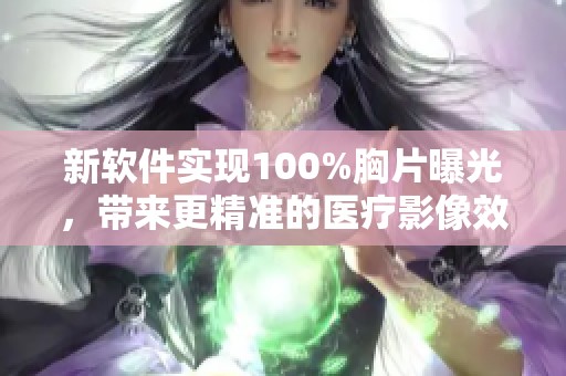 新软件实现100%胸片曝光，带来更精准的医疗影像效果