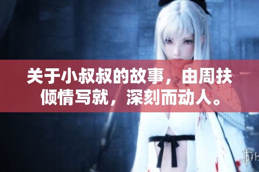 关于小叔叔的故事，由周扶倾情写就，深刻而动人。