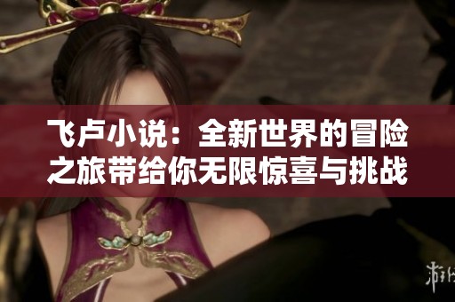 飞卢小说：全新世界的冒险之旅带给你无限惊喜与挑战