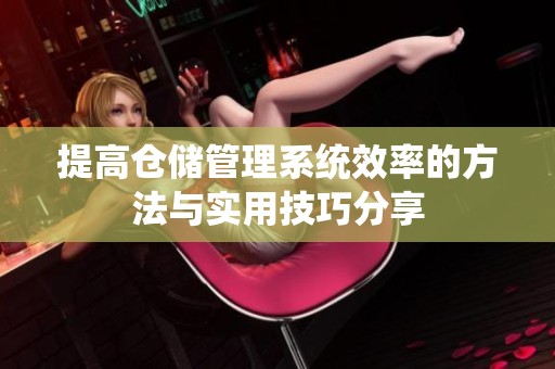 提高仓储管理系统效率的方法与实用技巧分享